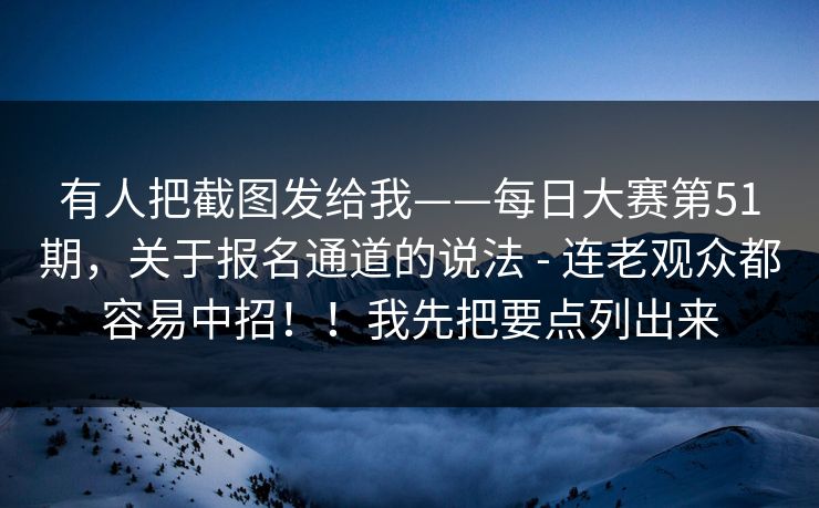 有人把截图发给我——每日大赛第51期，关于报名通道的说法 - 连老观众都容易中招！！我先把要点列出来