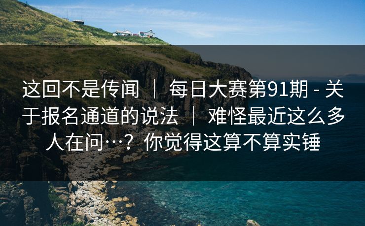 这回不是传闻 | 每日大赛第91期 - 关于报名通道的说法 | 难怪最近这么多人在问…?你觉得这算不算实锤 这回不是传闻 | 每日大赛第91期 - 关于报名通道的说法 | 难怪最近这么多人在问…?你觉得这算不算实锤