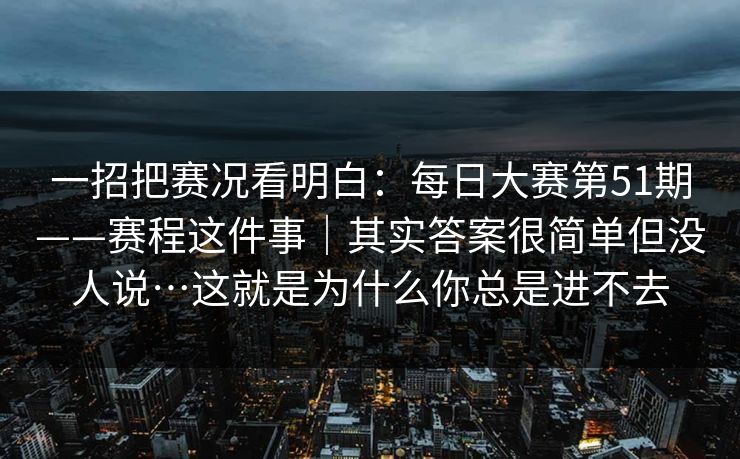 一招把赛况看明白：每日大赛第51期——赛程这件事｜其实答案很简单但没人说…这就是为什么你总是进不去